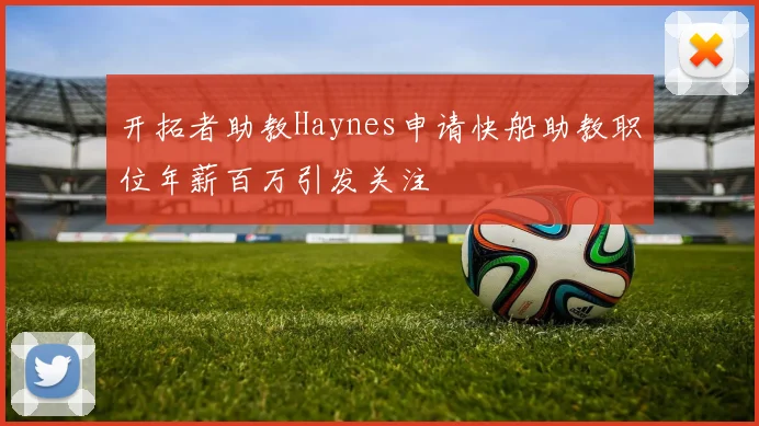 开拓者助教Haynes申请快船助教职位年薪百万引发关注