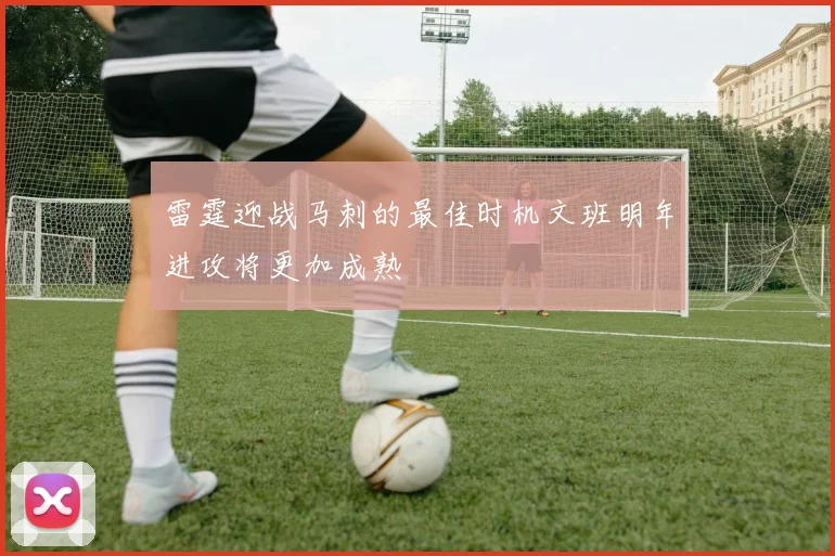 雷霆迎战马刺的最佳时机文班明年进攻将更加成熟